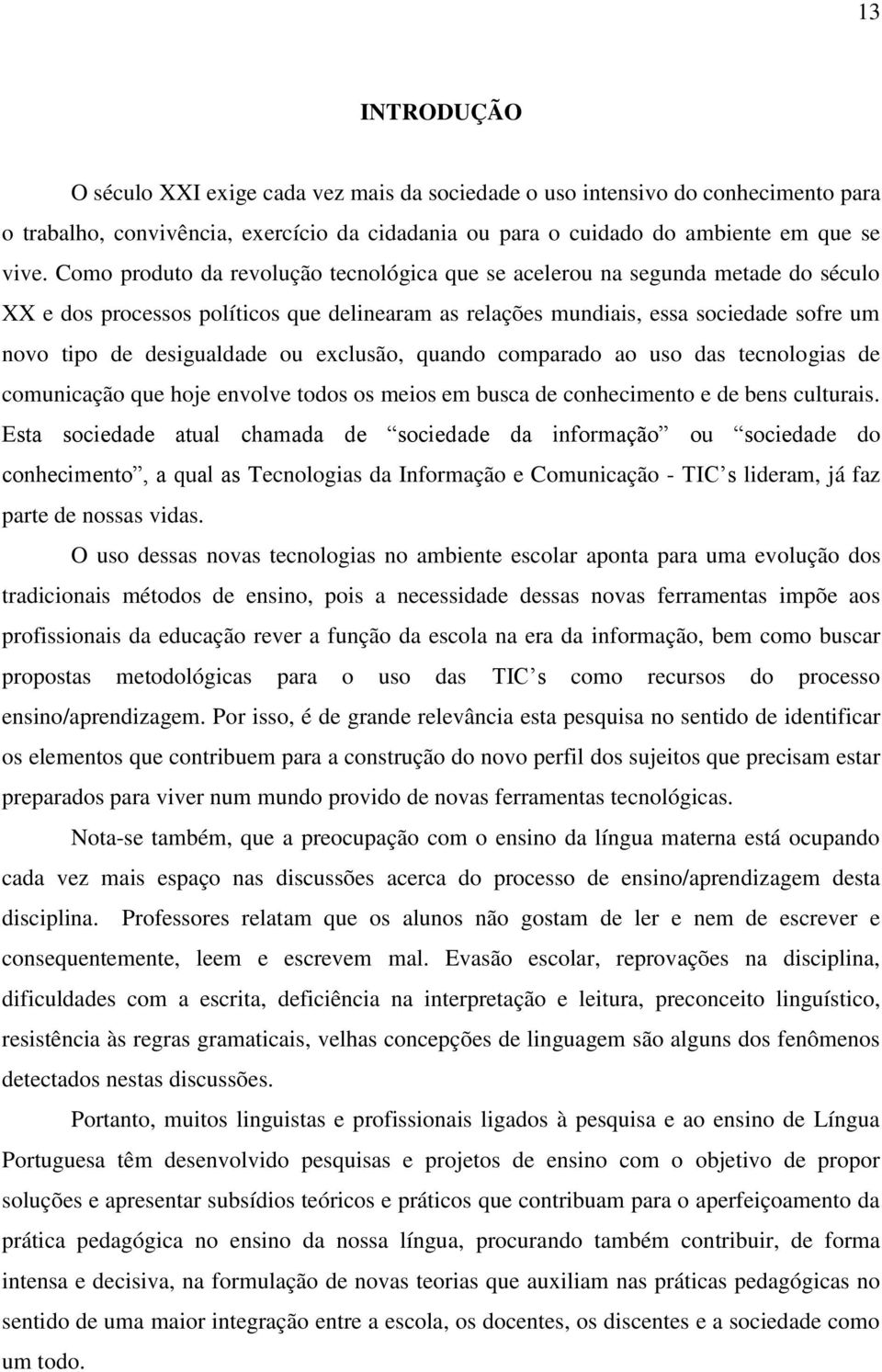 ou exclusão, quando comparado ao uso das tecnologias de comunicação que hoje envolve todos os meios em busca de conhecimento e de bens culturais.