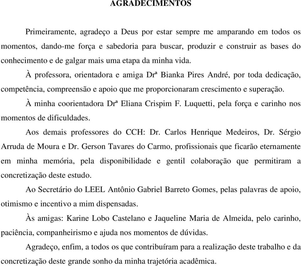 À minha coorientadora Drª Eliana Crispim F. Luquetti, pela força e carinho nos momentos de dificuldades. Aos demais professores do CCH: Dr. Carlos Henrique Medeiros, Dr. Sérgio Arruda de Moura e Dr.