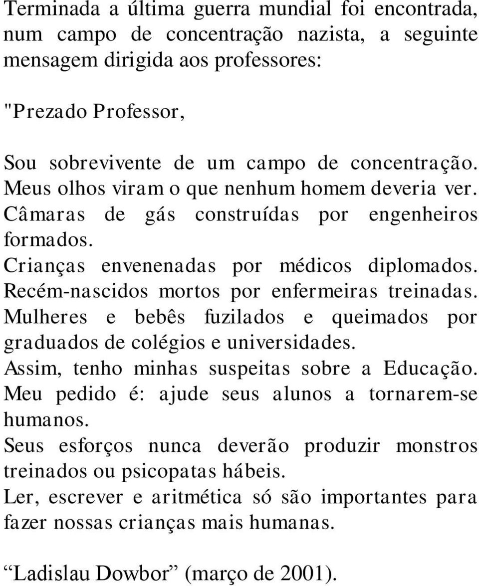 Recém-nascidos mortos por enfermeiras treinadas. Mulheres e bebês fuzilados e queimados por graduados de colégios e universidades. Assim, tenho minhas suspeitas sobre a Educação.