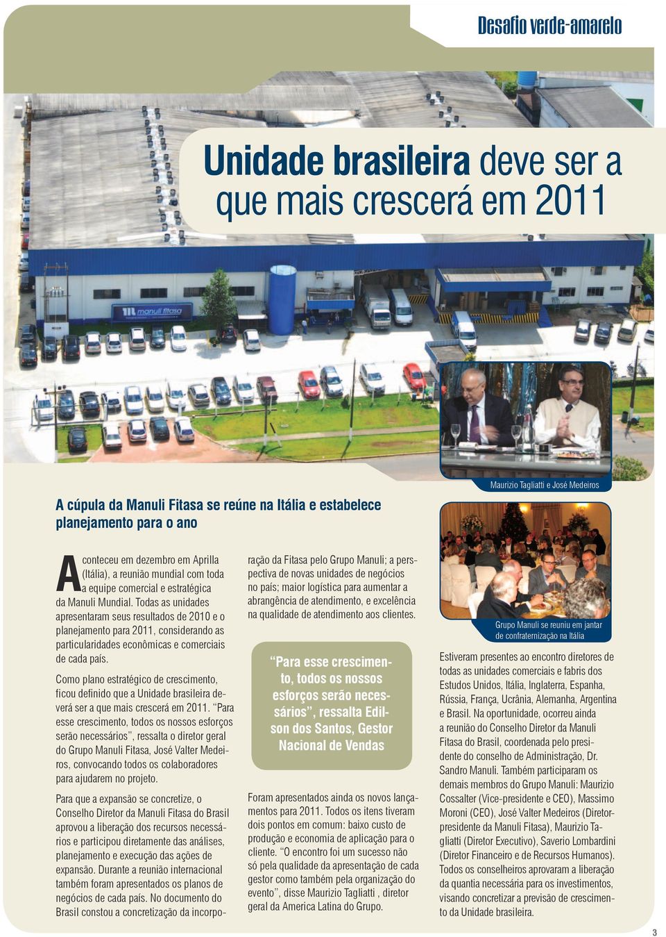 Todas as unidades apresentaram seus resultados de 2010 e o planejamento para 2011, considerando as particularidades econômicas e comerciais de cada país.