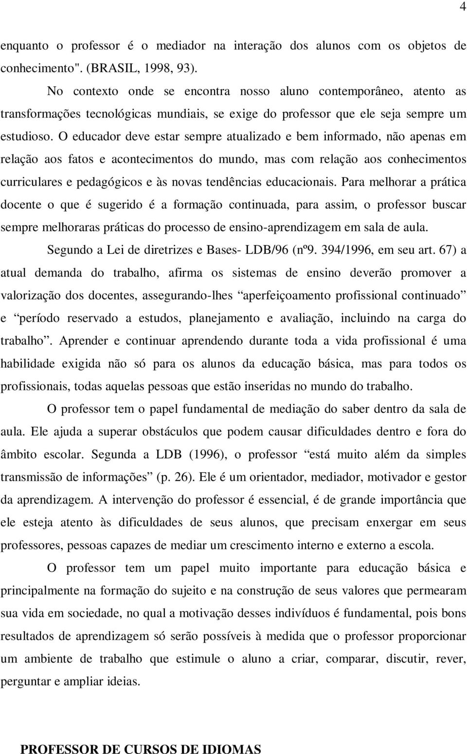 O educador deve estar sempre atualizado e bem informado, não apenas em relação aos fatos e acontecimentos do mundo, mas com relação aos conhecimentos curriculares e pedagógicos e às novas tendências