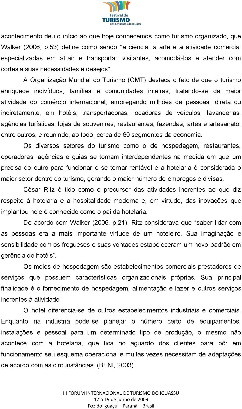 A Organização Mundial do Turismo (OMT) destaca o fato de que o turismo enriquece indivíduos, famílias e comunidades inteiras, tratando-se da maior atividade do comércio internacional, empregando