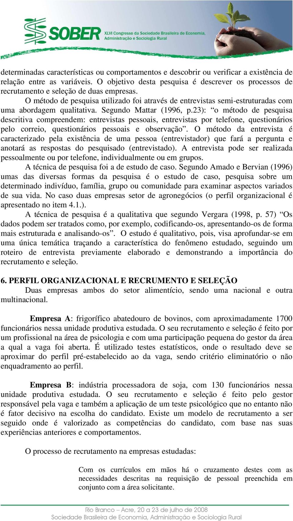 O método de pesquisa utilizado foi através de entrevistas semi-estruturadas com uma abordagem qualitativa. Segundo Mattar (1996, p.