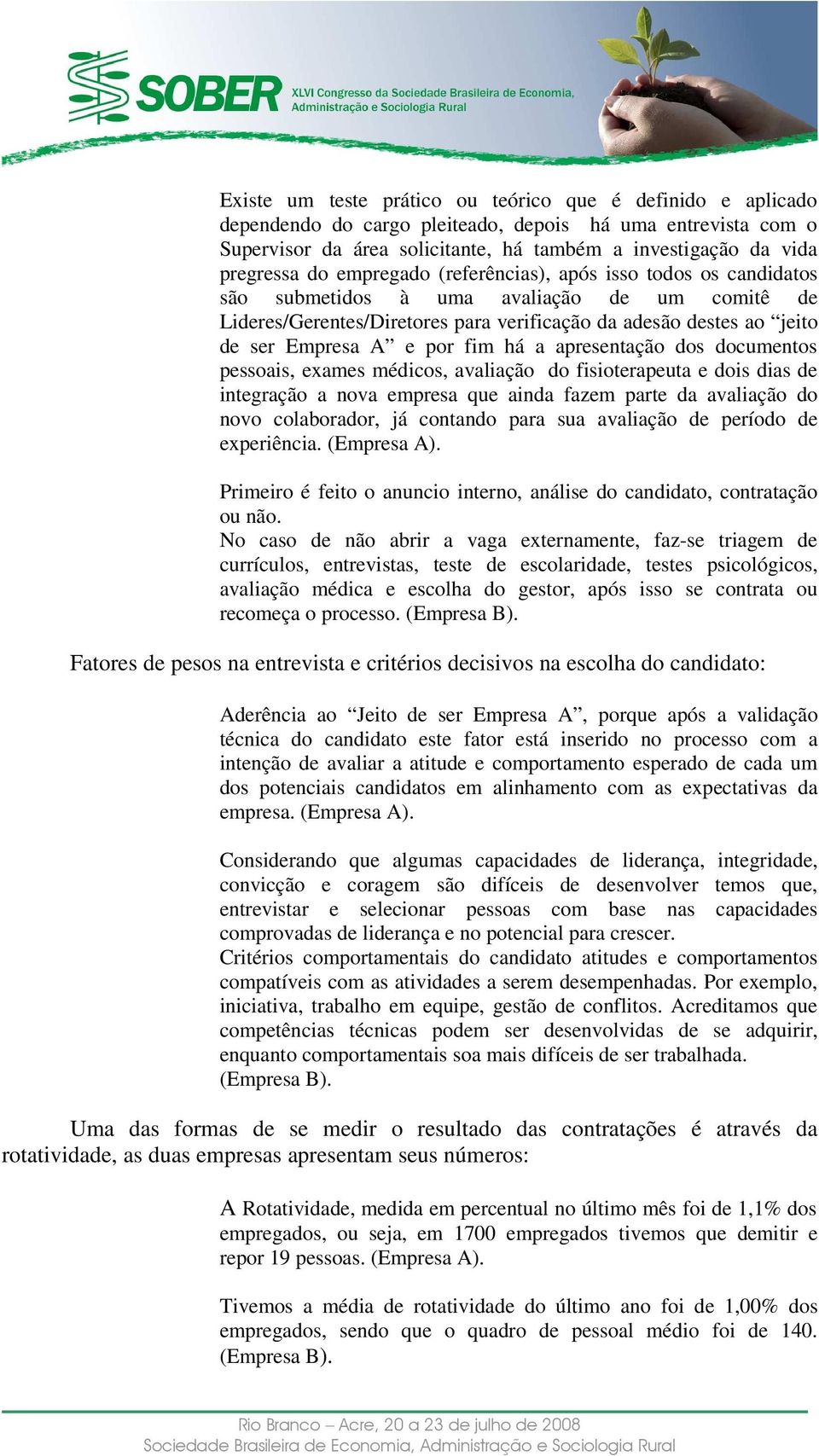 fim há a apresentação dos documentos pessoais, exames médicos, avaliação do fisioterapeuta e dois dias de integração a nova empresa que ainda fazem parte da avaliação do novo colaborador, já contando