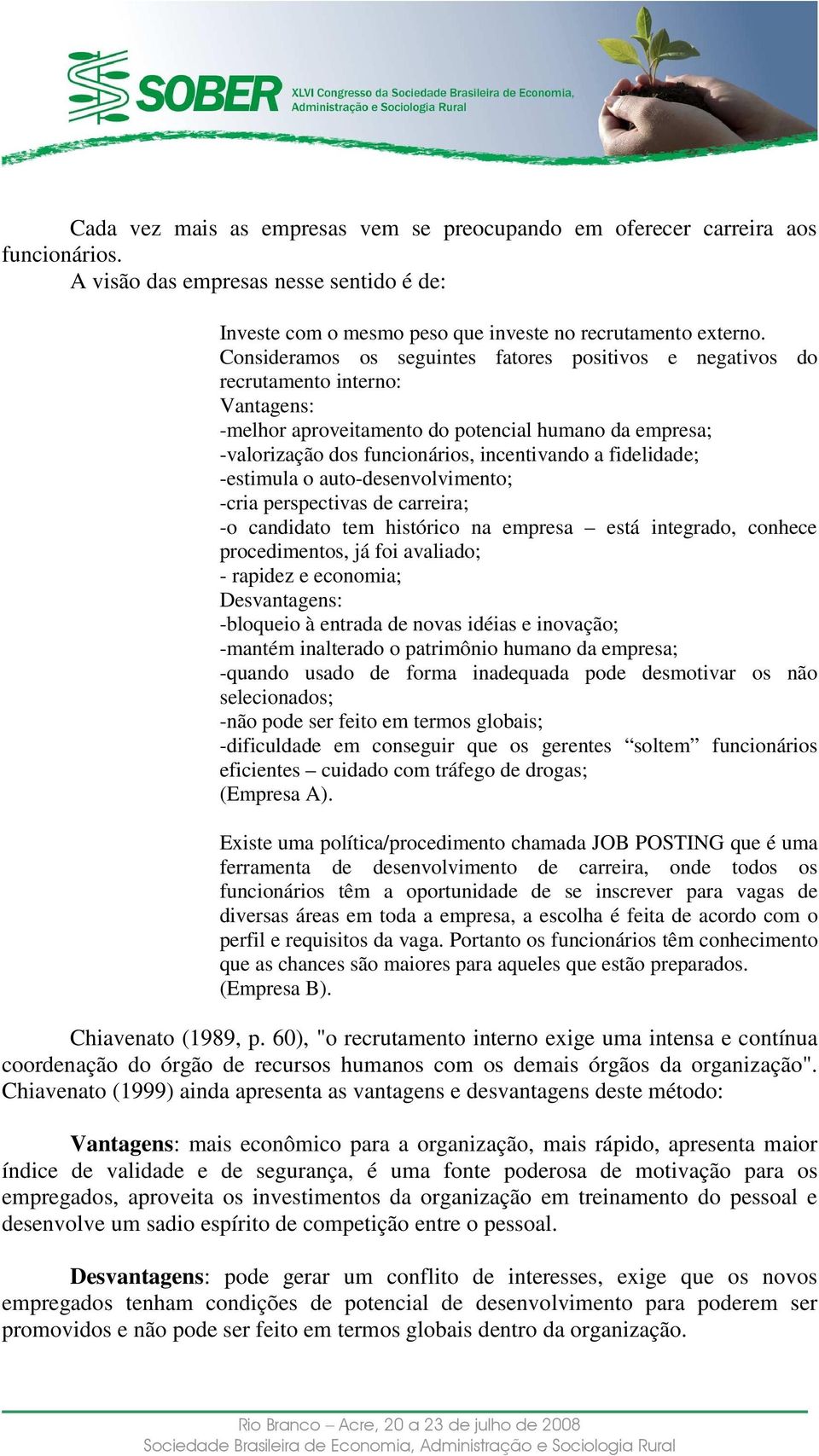 fidelidade; -estimula o auto-desenvolvimento; -cria perspectivas de carreira; -o candidato tem histórico na empresa está integrado, conhece procedimentos, já foi avaliado; - rapidez e economia;