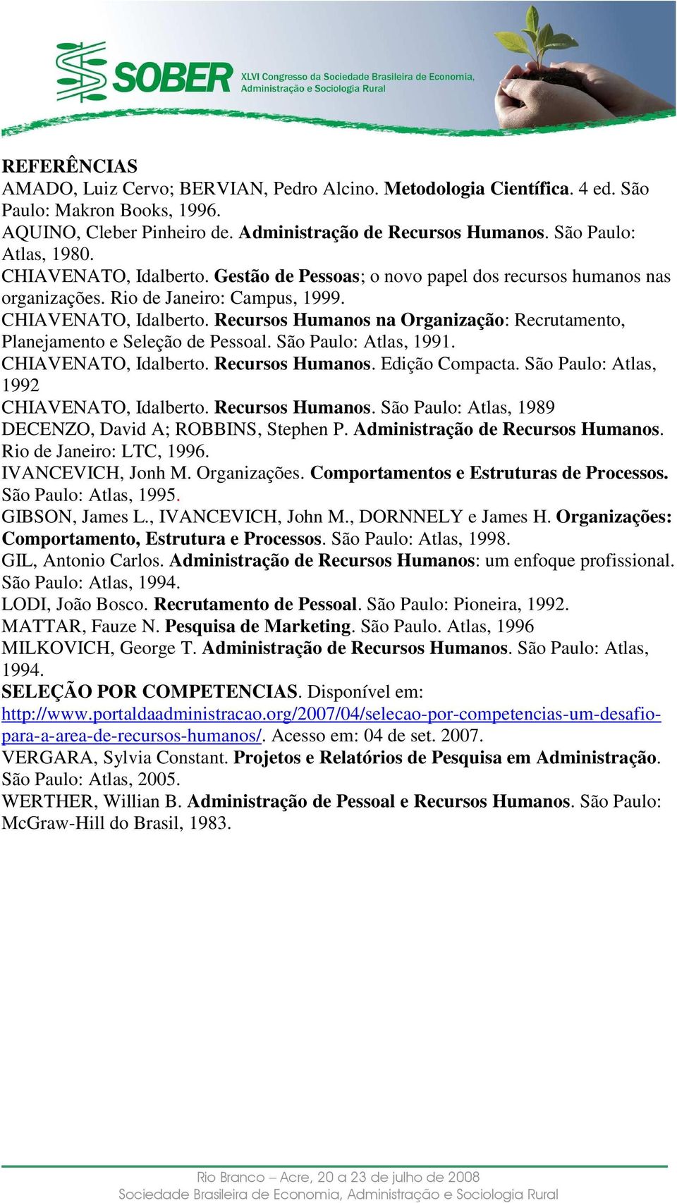 São Paulo: Atlas, 1991. CHIAVENATO, Idalberto. Recursos Humanos. Edição Compacta. São Paulo: Atlas, 1992 CHIAVENATO, Idalberto. Recursos Humanos. São Paulo: Atlas, 1989 DECENZO, David A; ROBBINS, Stephen P.