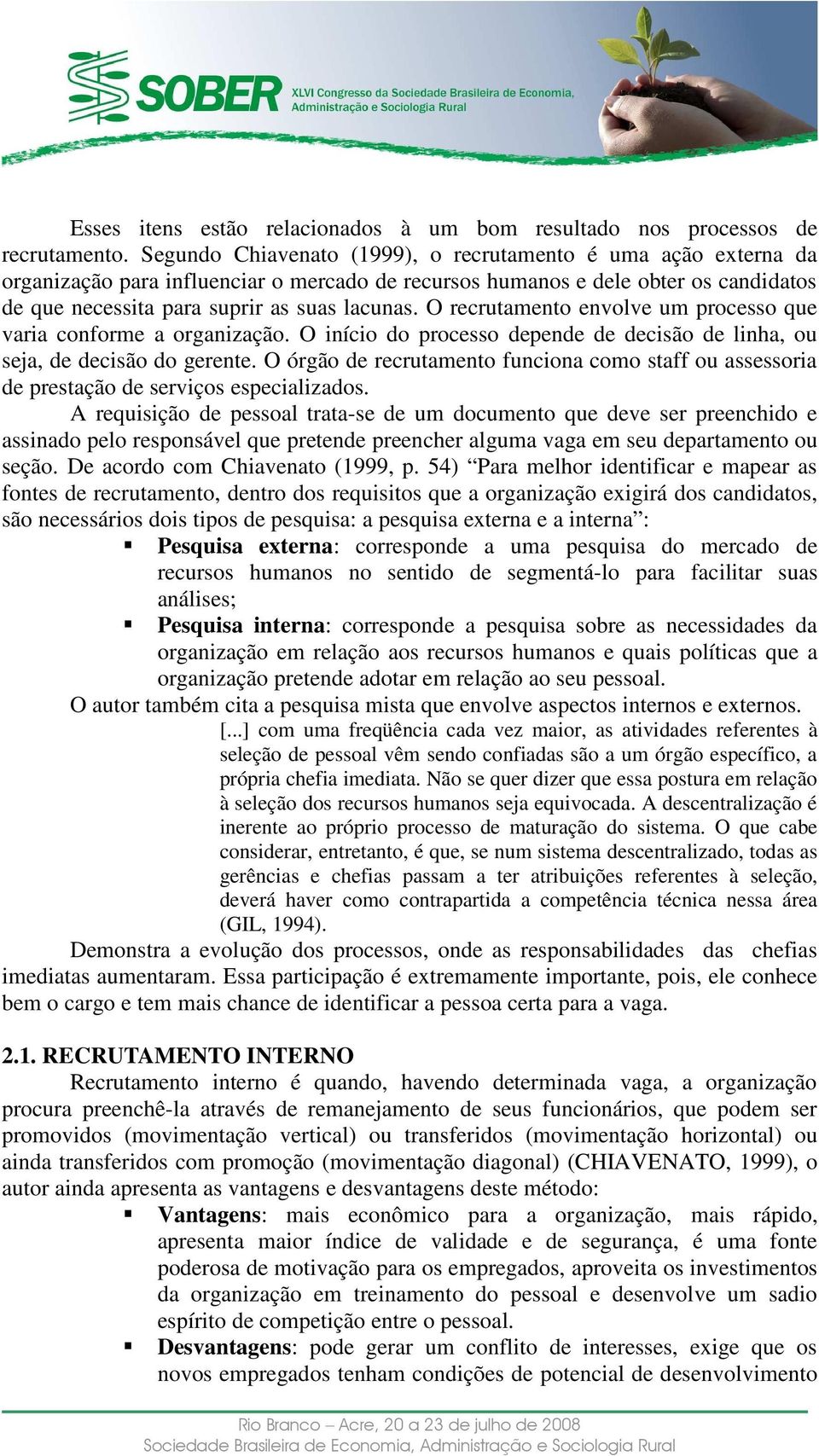 O recrutamento envolve um processo que varia conforme a organização. O início do processo depende de decisão de linha, ou seja, de decisão do gerente.