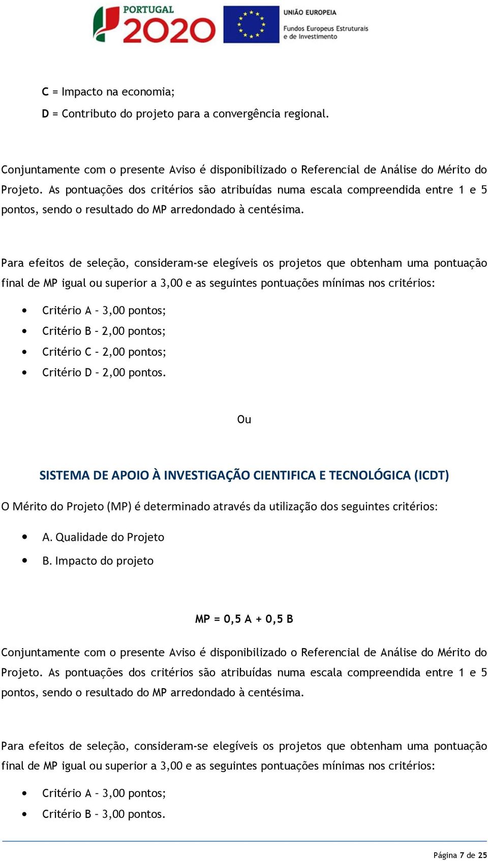 Para efeitos de seleção, consideram-se elegíveis os projetos que obtenham uma pontuação final de MP igual ou superior a 3,00 e as seguintes pontuações mínimas nos critérios: Critério A 3,00 pontos;