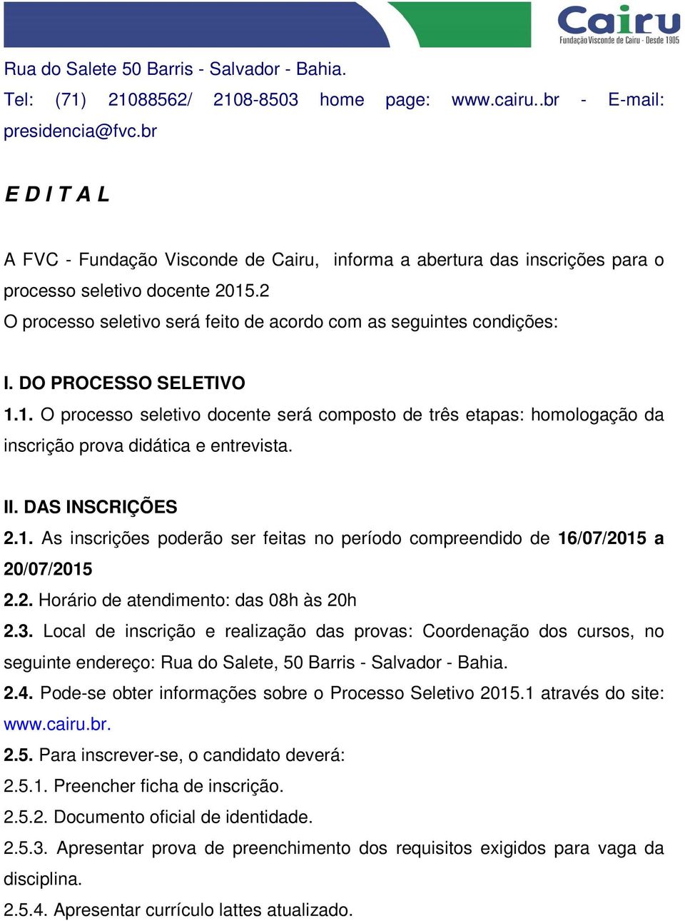 DO PROCESSO SELETIVO 1.1. O processo seletivo docente será composto de três etapas: homologação da inscrição prova didática e entrevista. II. DAS INSCRIÇÕES 2.1. As inscrições poderão ser feitas no período compreendido de 16/07/2015 a 20/07/2015 2.