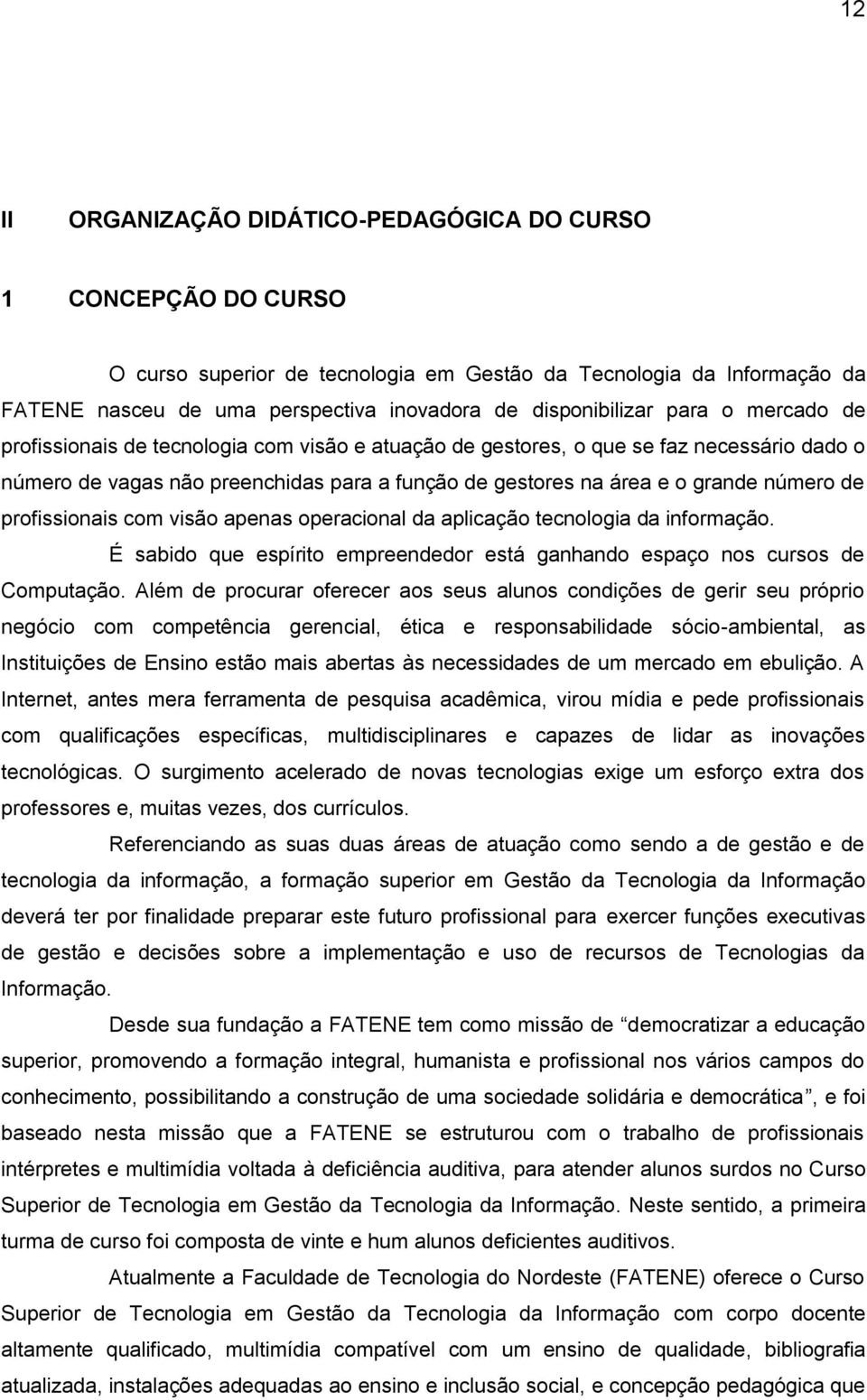 grande número de profissionais com visão apenas operacional da aplicação tecnologia da informação. É sabido que espírito empreendedor está ganhando espaço nos cursos de Computação.