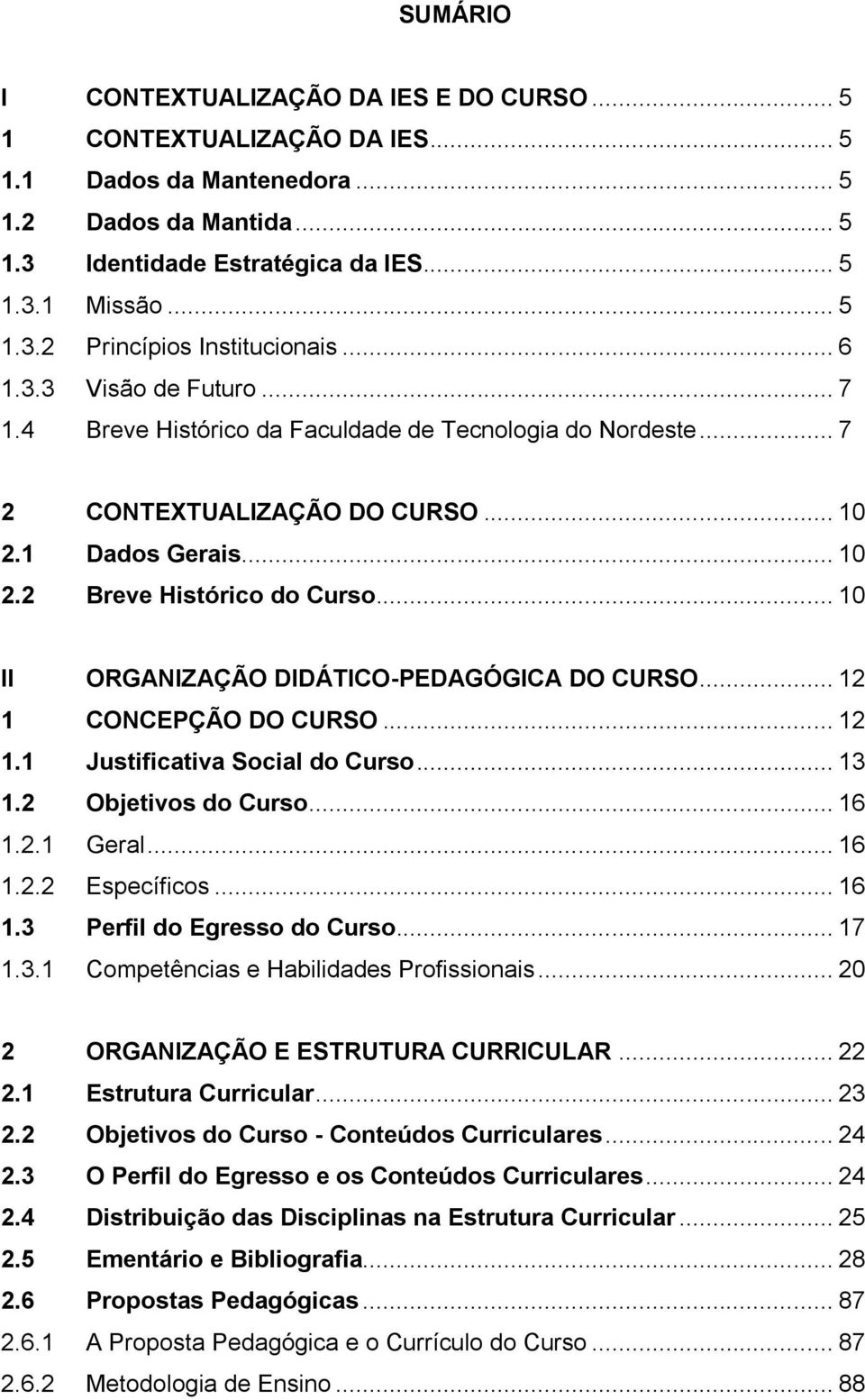 .. 10 II ORGANIZAÇÃO DIDÁTICO-PEDAGÓGICA DO CURSO... 12 1 CONCEPÇÃO DO CURSO... 12 1.1 Justificativa Social do Curso... 13 1.2 Objetivos do Curso... 16 1.2.1 Geral... 16 1.2.2 Específicos... 16 1.3 Perfil do Egresso do Curso.