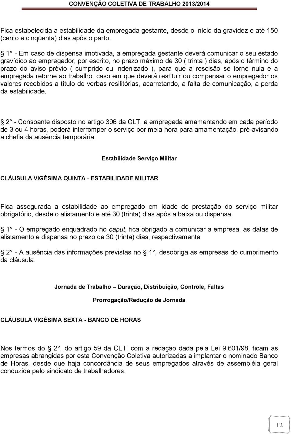 prévio ( cumprido ou indenizado ), para que a rescisão se torne nula e a empregada retorne ao trabalho, caso em que deverá restituir ou compensar o empregador os valores recebidos a título de verbas