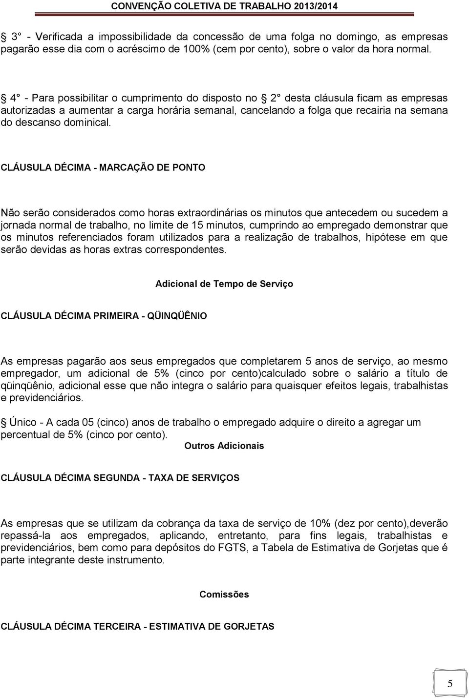 CLÁUSULA DÉCIMA - MARCAÇÃO DE PONTO Não serão considerados como horas extraordinárias os minutos que antecedem ou sucedem a jornada normal de trabalho, no limite de 15 minutos, cumprindo ao empregado