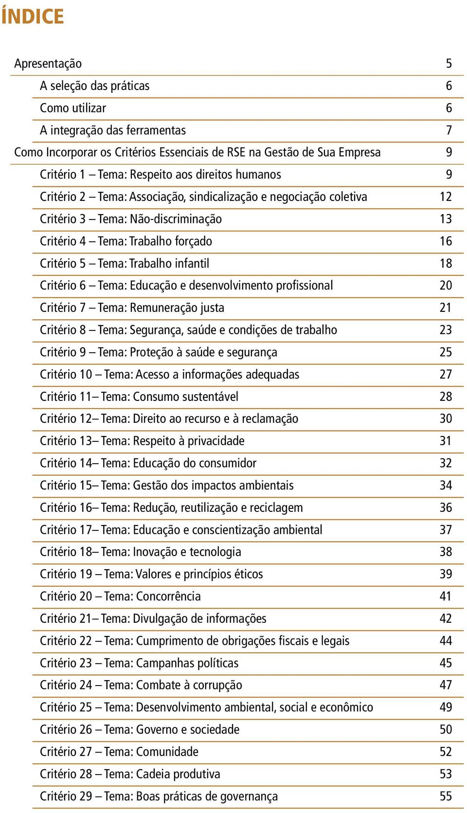 18 Critério 6 Tema: Educação e desenvolvimento profissional 20 Critério 7 Tema: Remuneração justa 21 Critério 8 Tema: Segurança, saúde e condições de trabalho 23 Critério 9 Tema: Proteção à saúde e