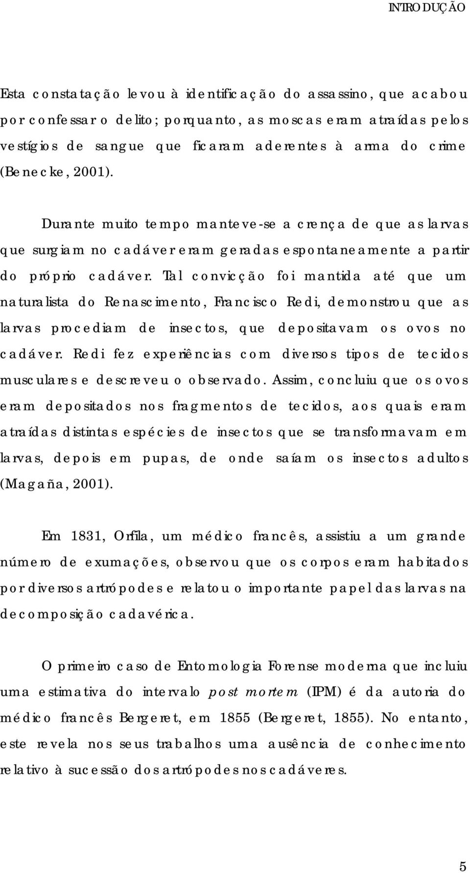 Tal convicção foi mantida até que um naturalista do Renascimento, Francisco Redi, demonstrou que as larvas procediam de insectos, que depositavam os ovos no cadáver.