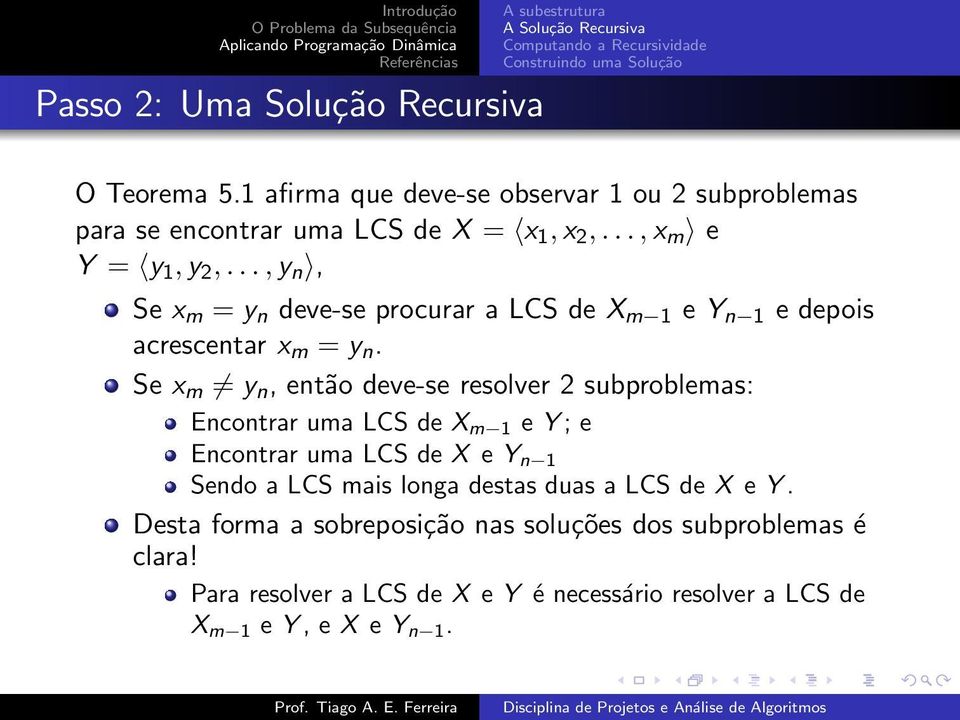 Se x m y n, então deve-se resolver 2 subproblemas: Encontrar uma LCS de X m 1 e Y; e Encontrar uma LCS de X e Y n 1 Sendo a LCS mais longa