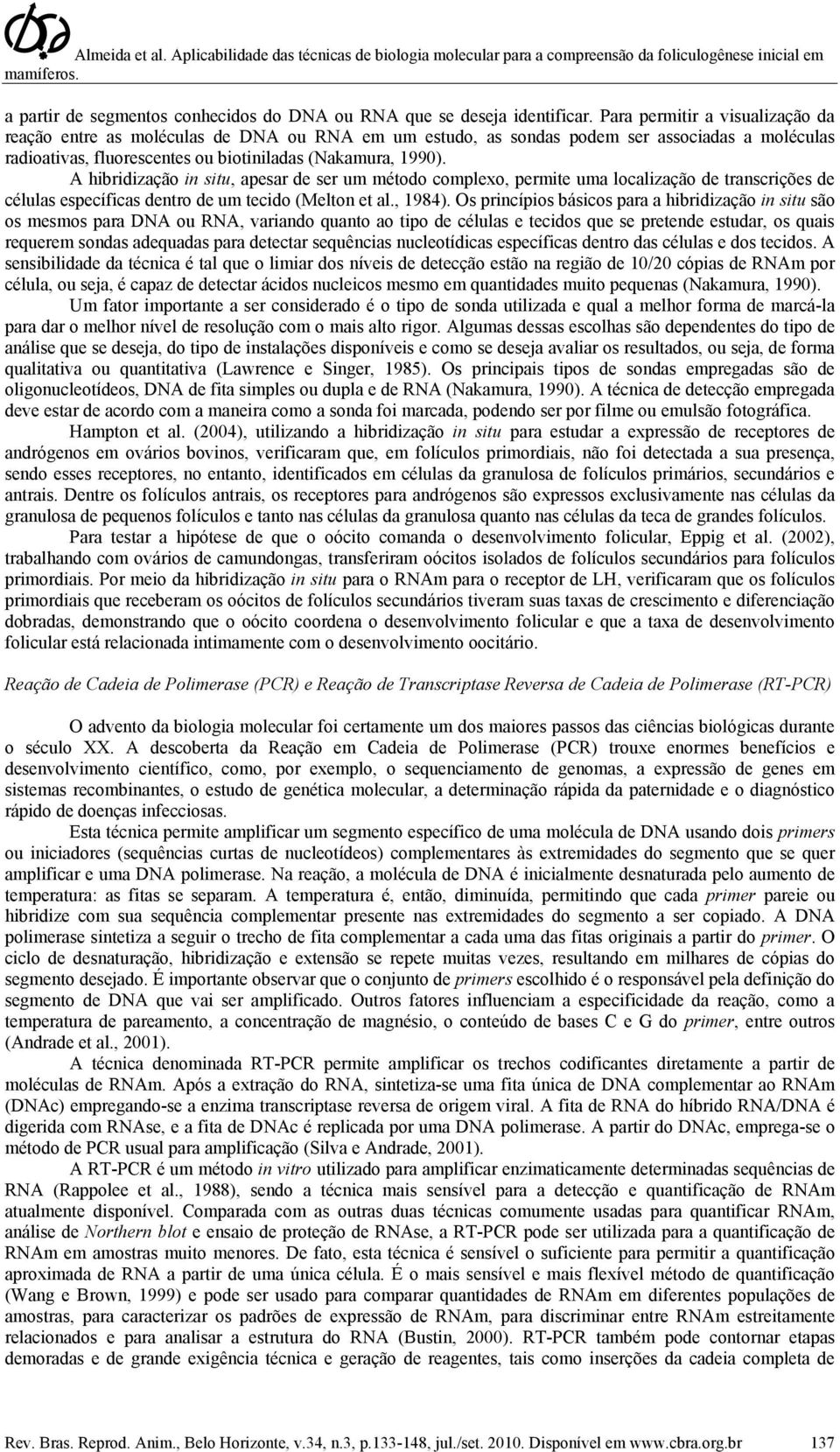 A hibridização in situ, apesar de ser um método complexo, permite uma localização de transcrições de células específicas dentro de um tecido (Melton et al., 1984).