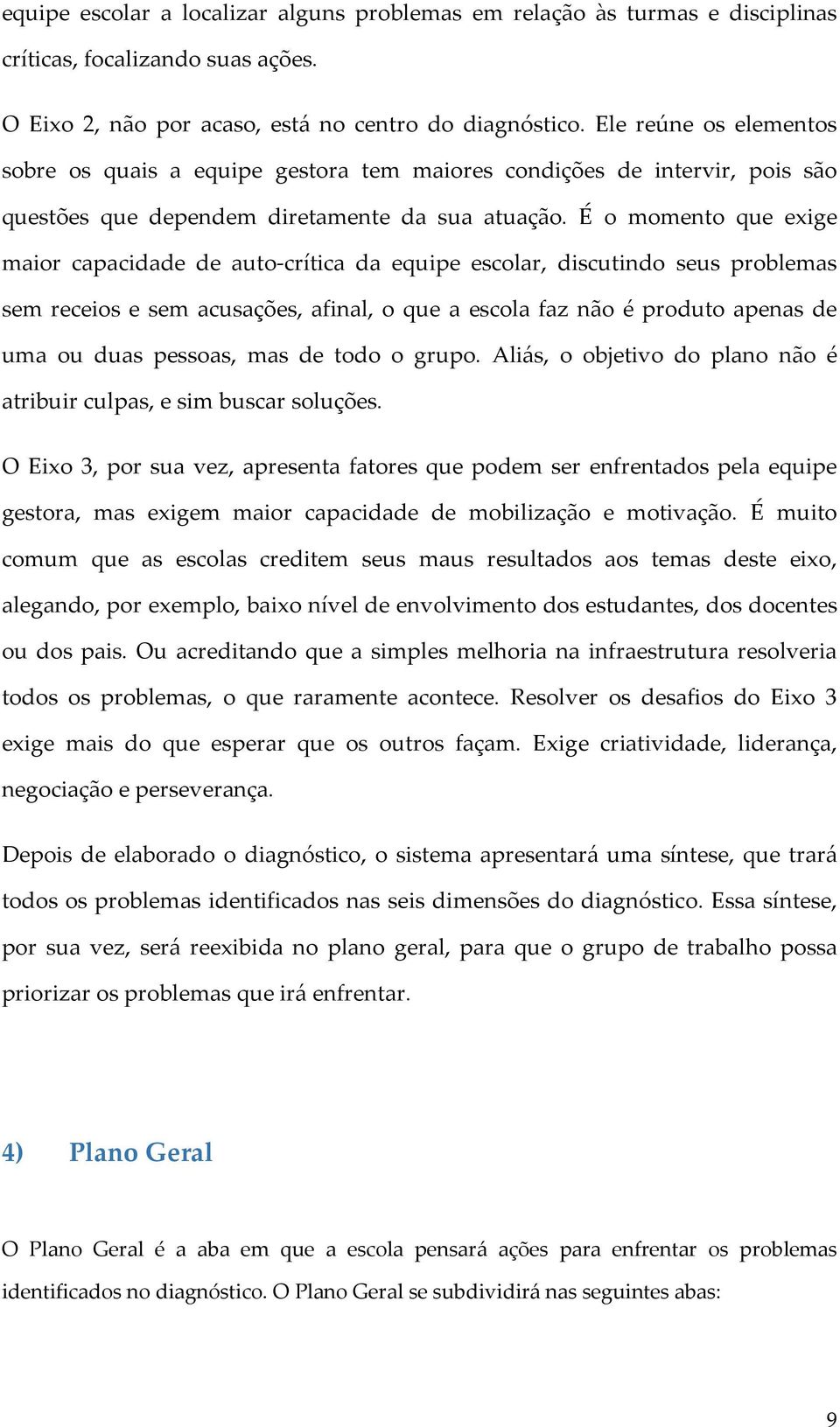 É o momento que exige maior capacidade de auto-crítica da equipe escolar, discutindo seus problemas sem receios e sem acusações, afinal, o que a escola faz não é produto apenas de uma ou duas