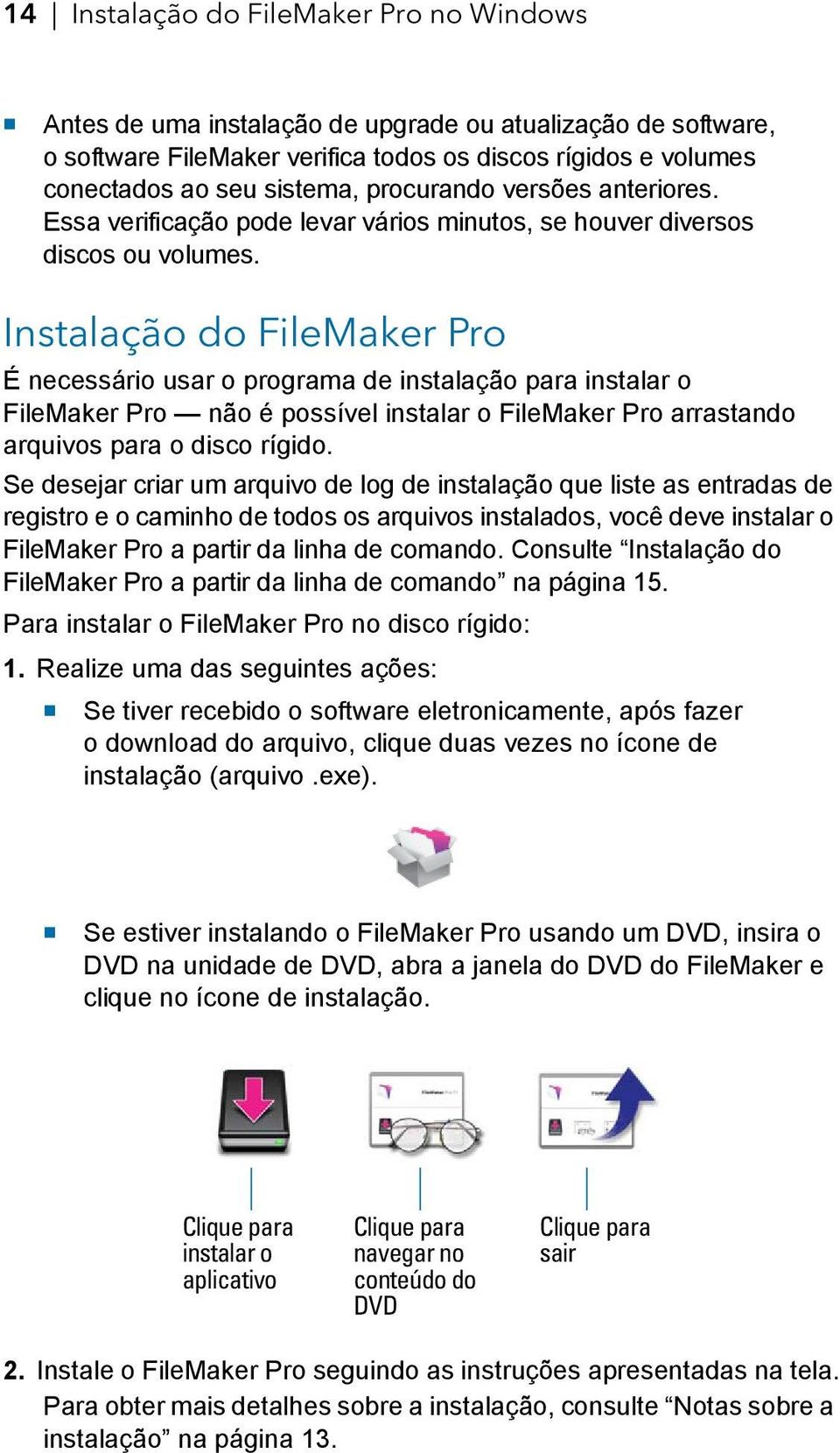 Instalação do FileMaker Pro É necessário usar o programa de instalação para instalar o FileMaker Pro não é possível instalar o FileMaker Pro arrastando arquivos para o disco rígido.