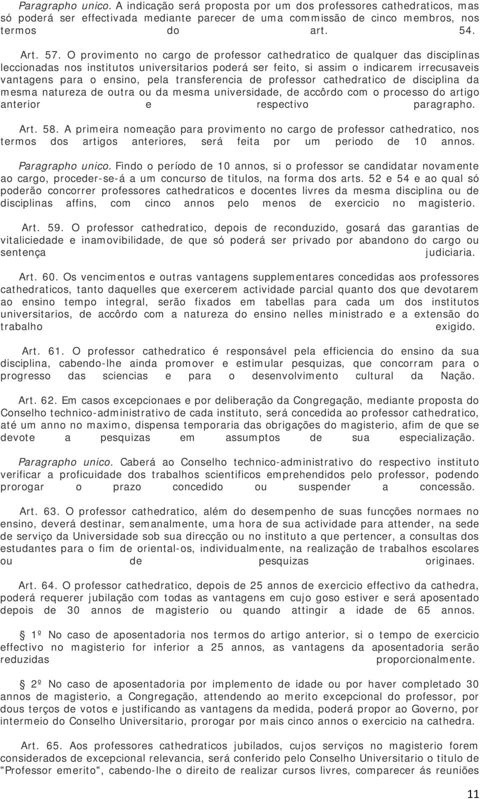 transferencia de professor cathedratico de disciplina da mesma natureza de outra ou da mesma universidade, de accôrdo com o processo do artigo anterior e respectivo paragrapho. Art. 58.