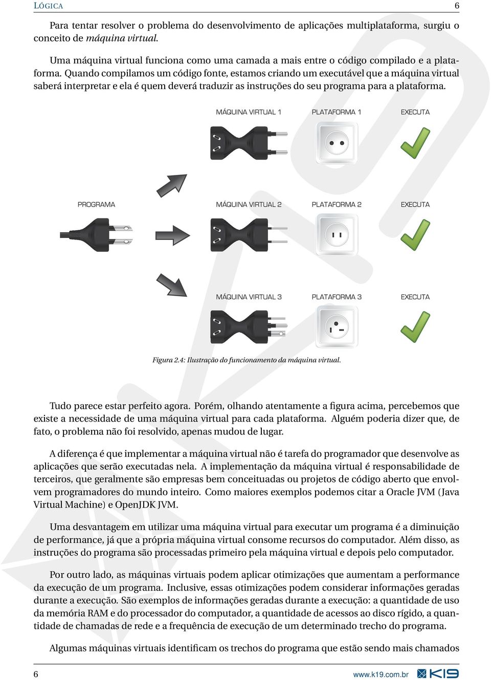 Quando compilamos um código fonte, estamos criando um executável que a máquina virtual saberá interpretar e ela é quem deverá traduzir as instruções do seu programa para a plataforma.