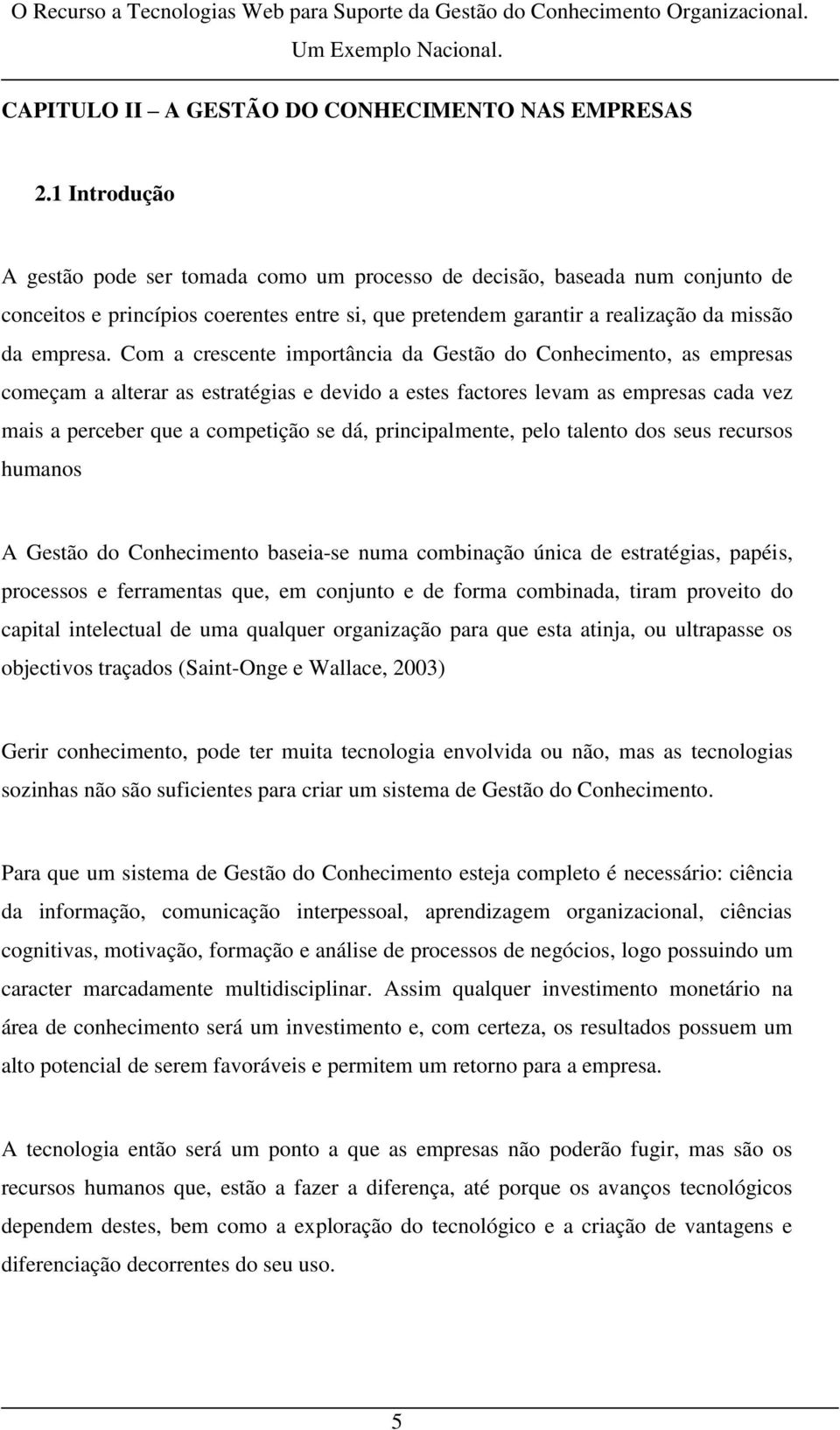 Com a crescente importância da Gestão do Conhecimento, as empresas começam a alterar as estratégias e devido a estes factores levam as empresas cada vez mais a perceber que a competição se dá,