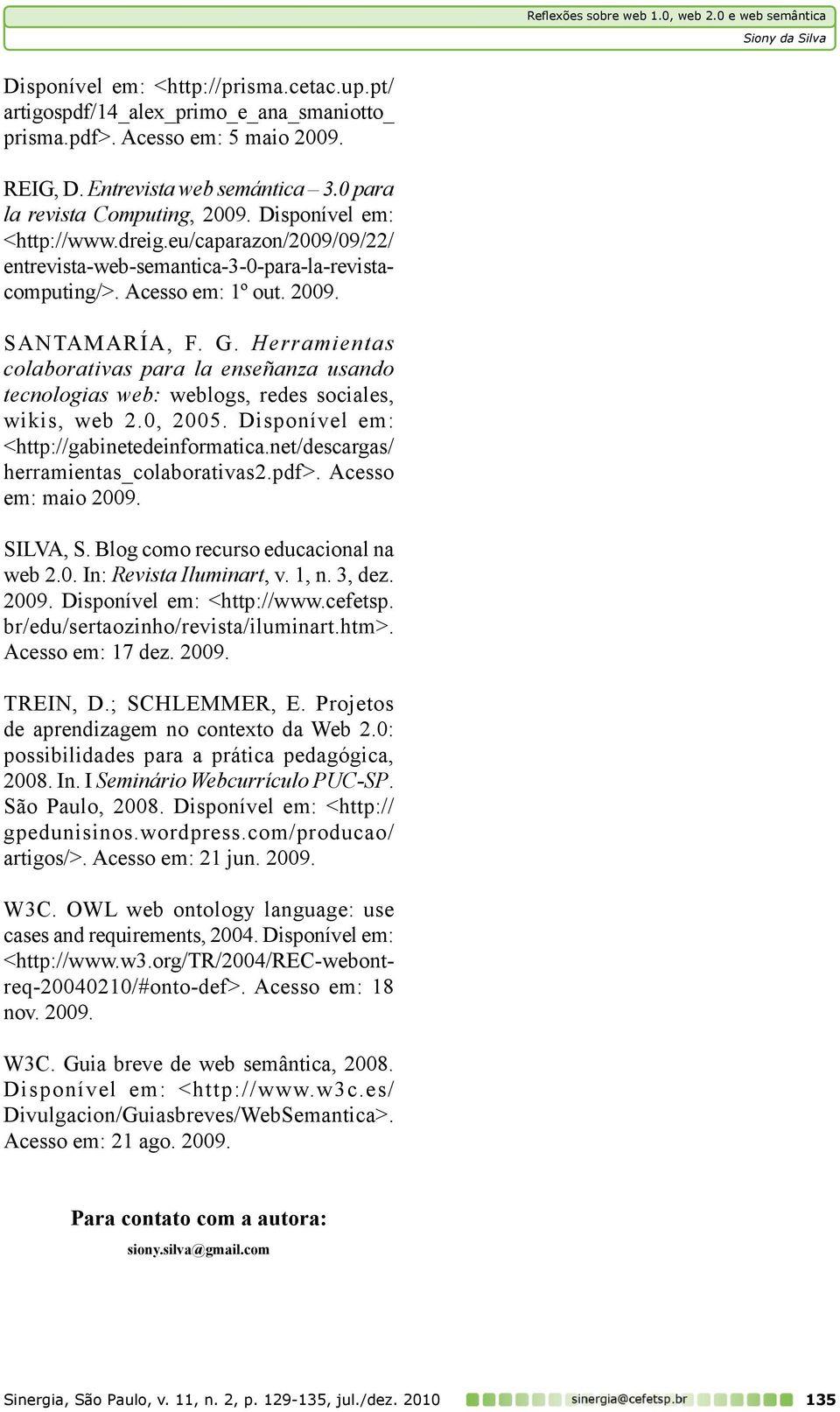 2009. SANTAMARÍA, F. G. Herramientas colaborativas para la enseñanza usando tecnologias web: weblogs, redes sociales, wikis, web 2.0, 2005. Disponível em: <http://gabinetedeinformatica.