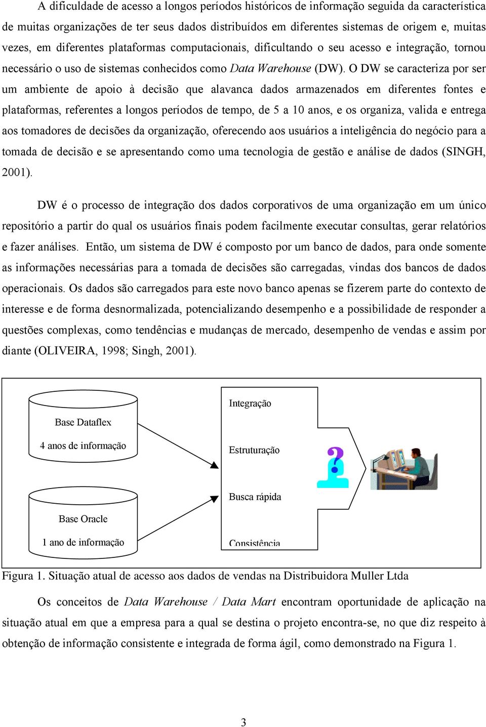 O DW se caracteriza por ser um ambiente de apoio à decisão que alavanca dados armazenados em diferentes fontes e plataformas, referentes a longos períodos de tempo, de 5 a 10 anos, e os organiza,