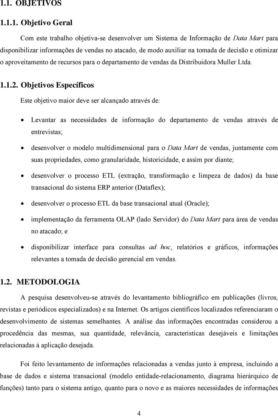 Objetivos Específicos Este objetivo maior deve ser alcançado através de: Levantar as necessidades de informação do departamento de vendas através de entrevistas; desenvolver o modelo multidimensional