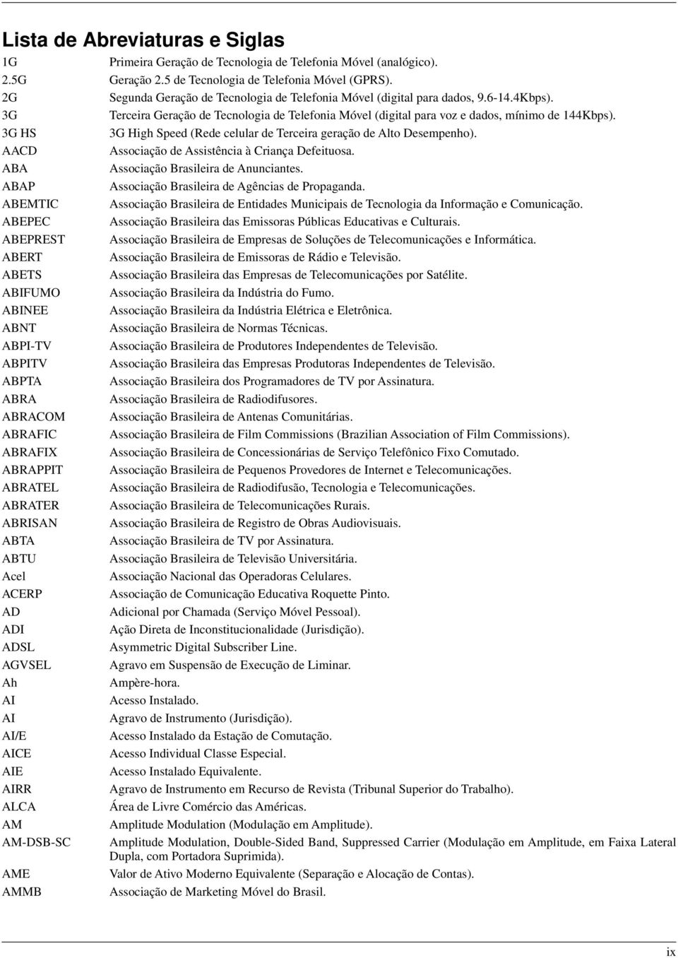 3G HS 3G High Speed (Rede celular de Terceira geração de Alto Desempenho). AACD Associação de Assistência à Criança Defeituosa. ABA Associação Brasileira de Anunciantes.