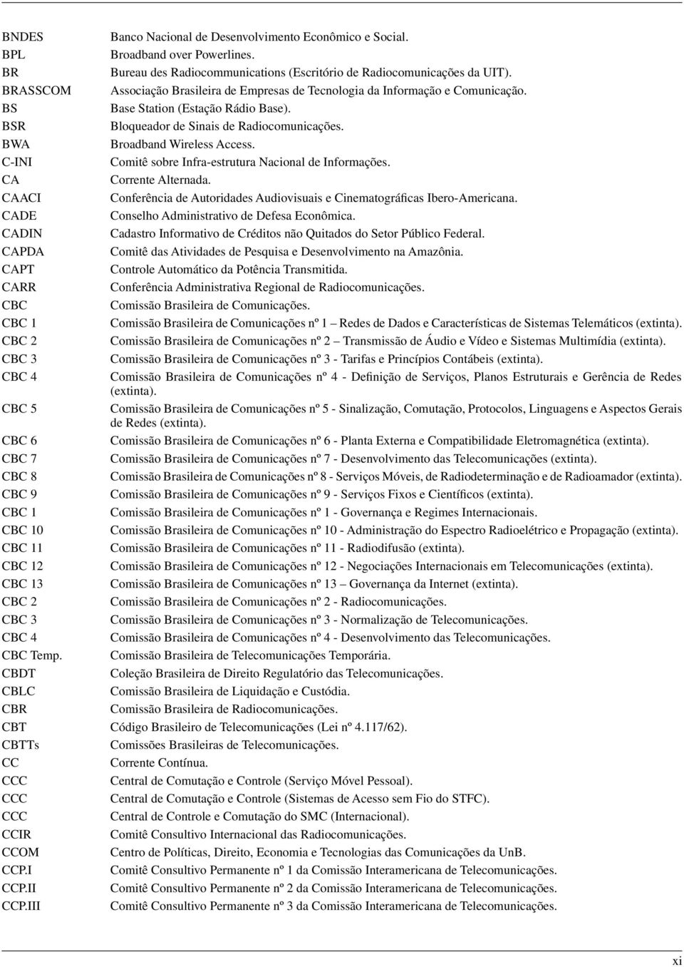 BWA Broadband Wireless Access. C-INI Comitê sobre Infra-estrutura Nacional de Informações. CA Corrente Alternada. CAACI Conferência de Autoridades Audiovisuais e Cinematográficas Ibero-Americana.