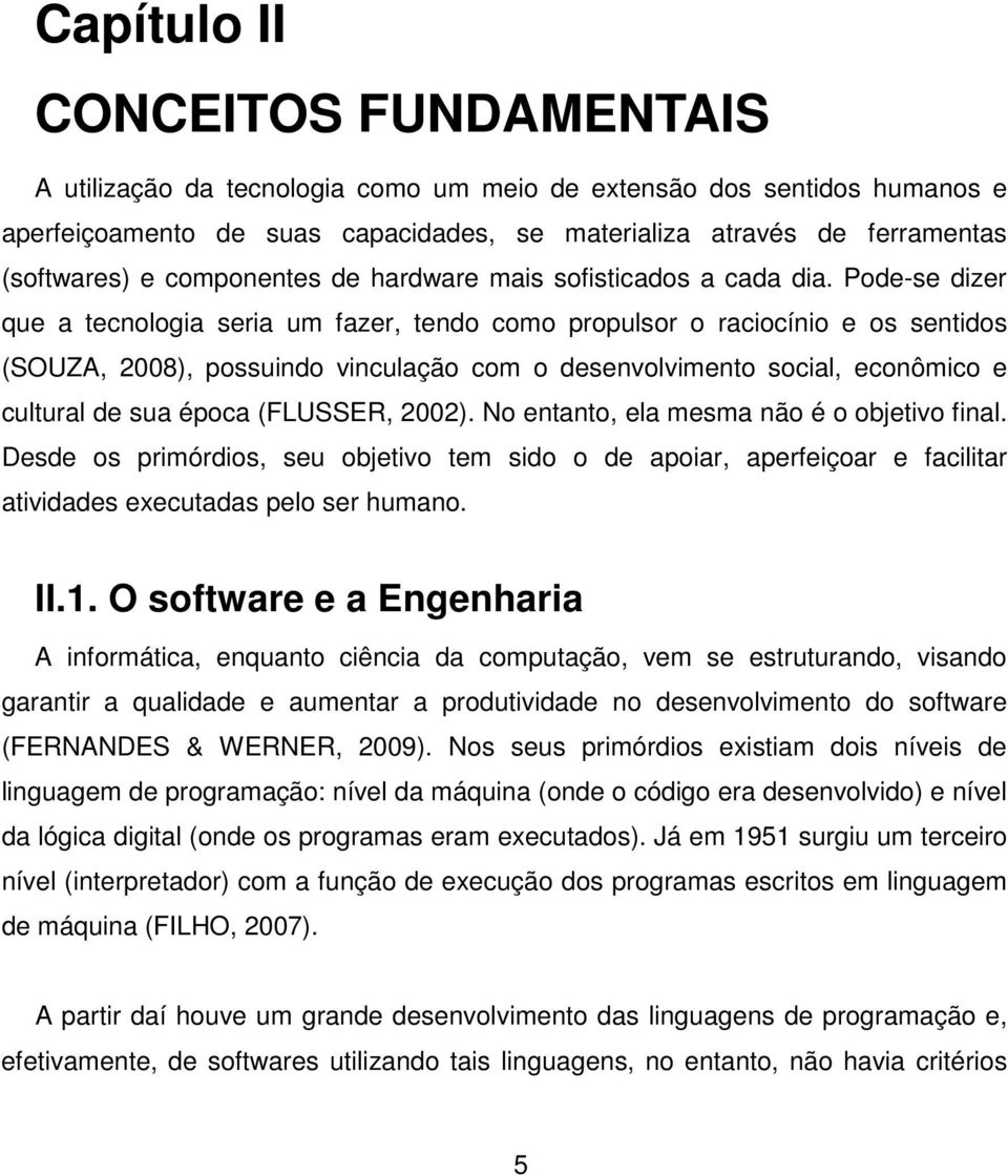 Pode-se dizer que a tecnologia seria um fazer, tendo como propulsor o raciocínio e os sentidos (SOUZA, 2008), possuindo vinculação com o desenvolvimento social, econômico e cultural de sua época