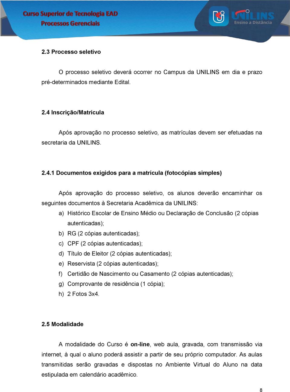 do processo seletivo, os alunos deverão encaminhar os seguintes documentos à Secretaria Acadêmica da UNILINS: a) Histórico Escolar de Ensino Médio ou Declaração de Conclusão (2 cópias autenticadas);