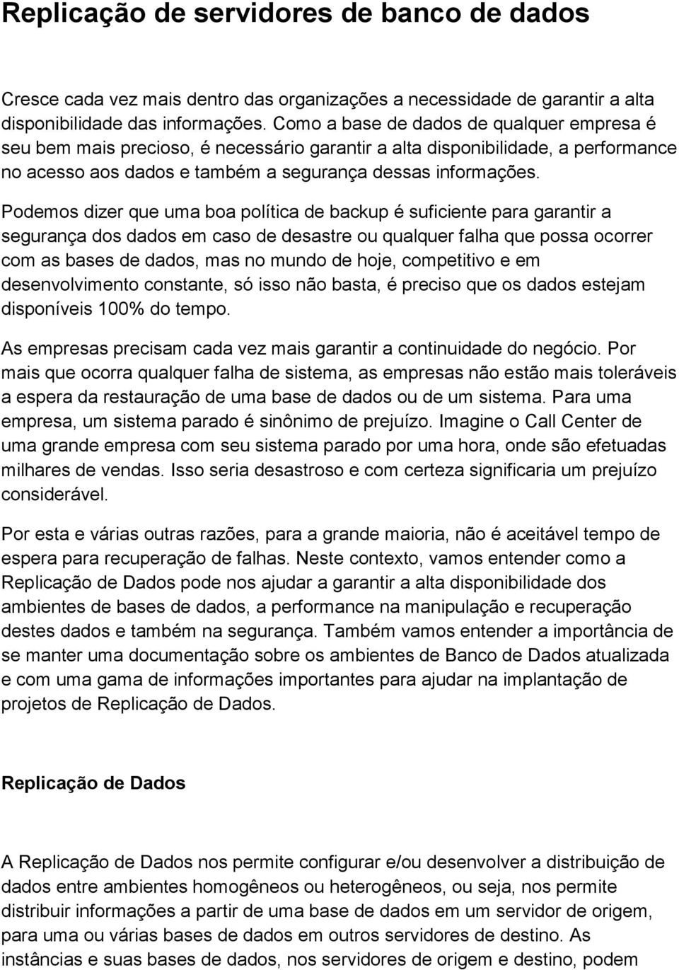 Podemos dizer que uma boa política de backup é suficiente para garantir a segurança dos dados em caso de desastre ou qualquer falha que possa ocorrer com as bases de dados, mas no mundo de hoje,