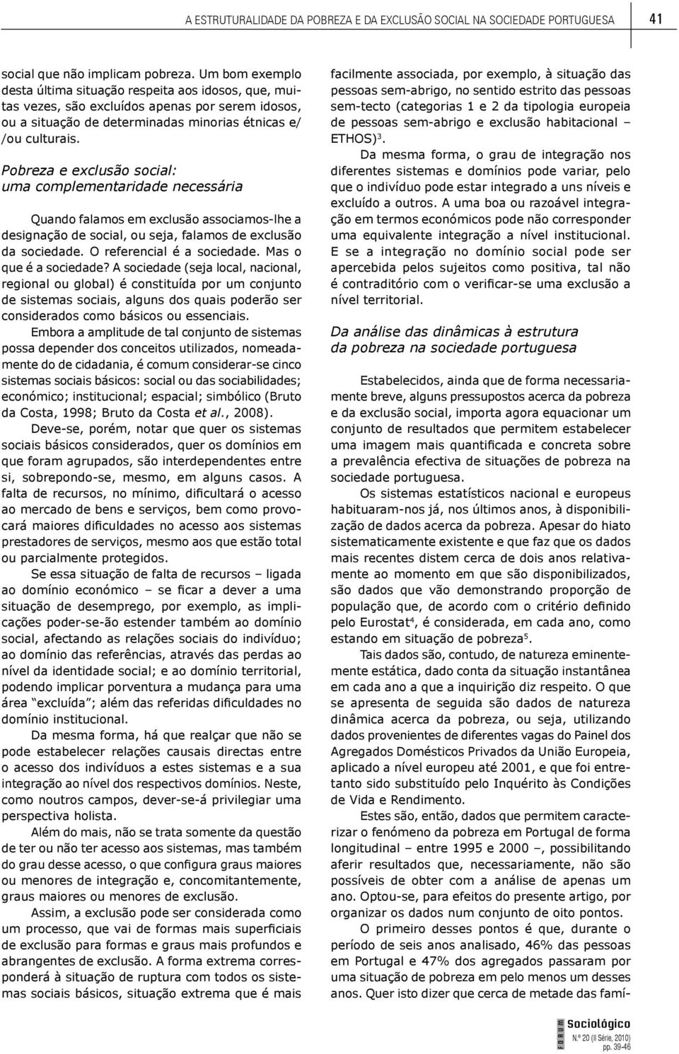 Pobreza e exclusão social: uma complementaridade necessária Quando falamos em exclusão associamos-lhe a designação de social, ou seja, falamos de exclusão da sociedade. O referencial é a sociedade.