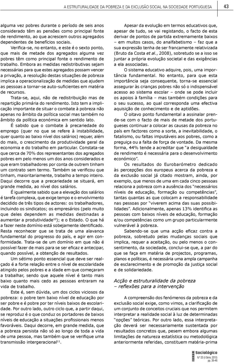 Verifica-se, no entanto, e este é o sexto ponto, que mais de metade dos agregados alguma vez pobres têm como principal fonte o rendimento de trabalho.