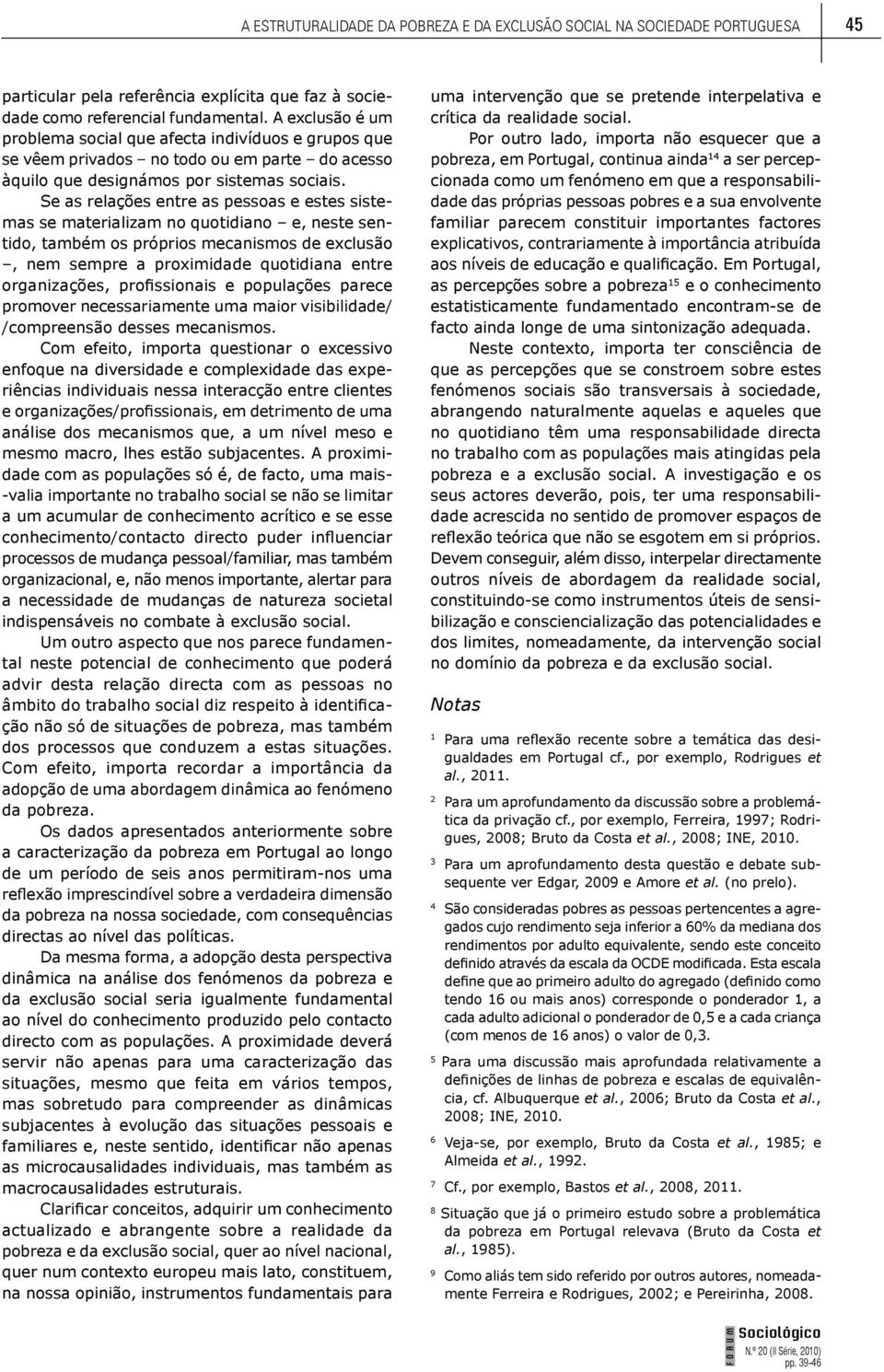 Se as relações entre as pessoas e estes sistemas se materializam no quotidiano e, neste sentido, também os próprios mecanismos de exclusão, nem sempre a proximidade quotidiana entre organizações,