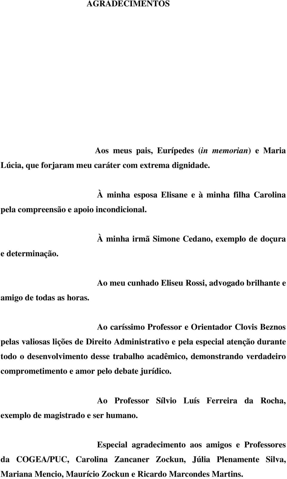 Ao meu cunhado Eliseu Rossi, advogado brilhante e Ao caríssimo Professor e Orientador Clovis Beznos pelas valiosas lições de Direito Administrativo e pela especial atenção durante todo o