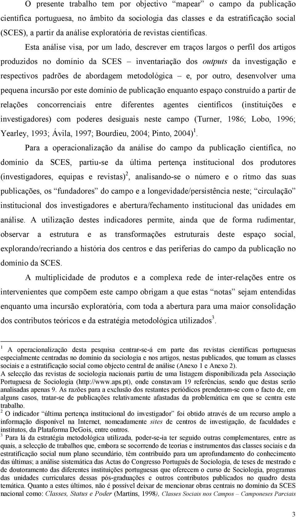 Esta análise visa, por um lado, descrever em traços largos o perfil dos artigos produzidos no domínio da SCES inventariação dos outputs da investigação e respectivos padrões de abordagem metodológica