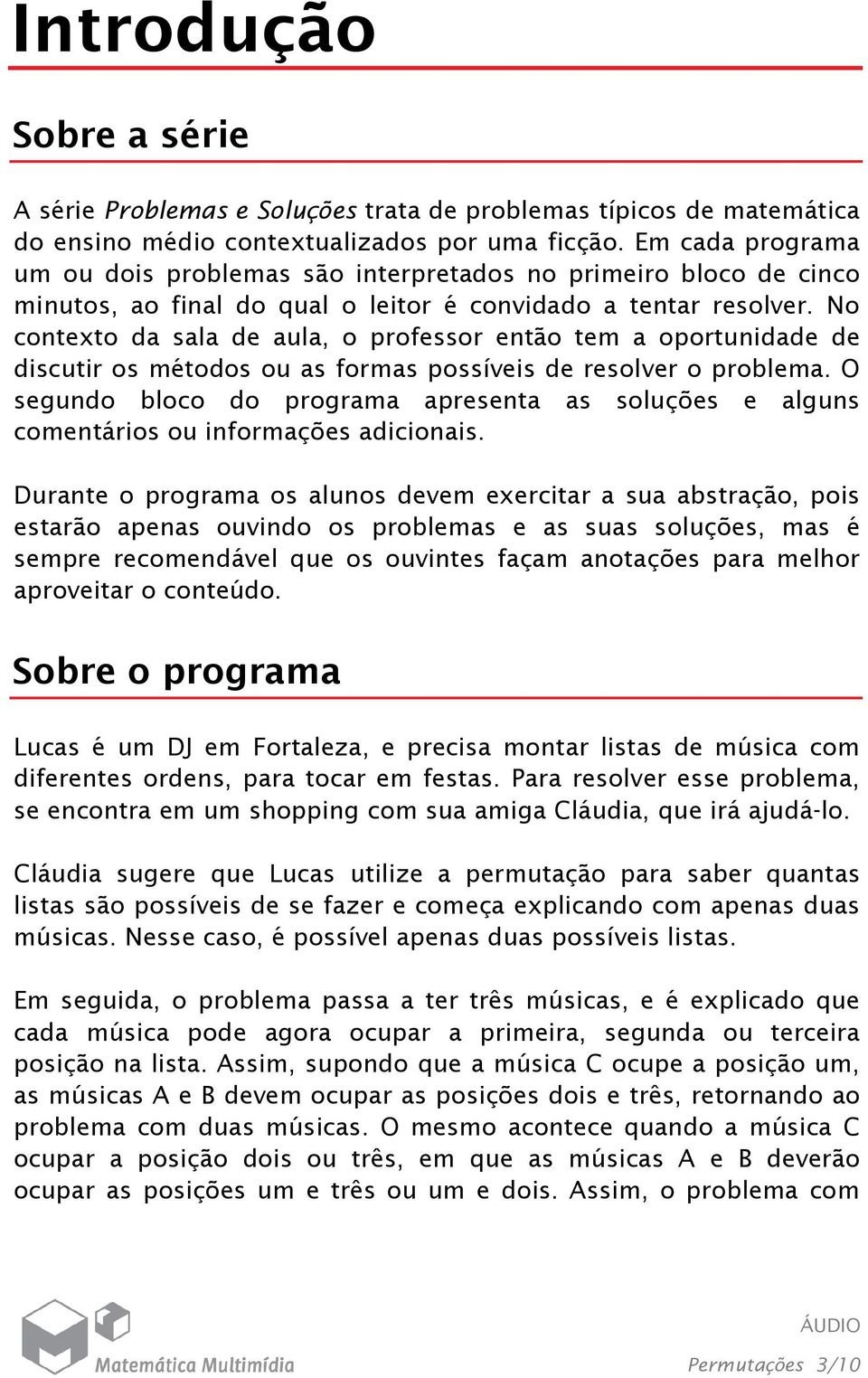 No contexto da sala de aula, o professor então tem a oportunidade de discutir os métodos ou as formas possíveis de resolver o problema.