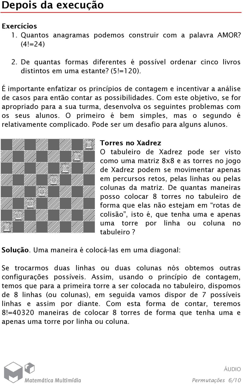 Com este objetivo, se for apropriado para a sua turma, desenvolva os seguintes problemas com os seus alunos. O primeiro é bem simples, mas o segundo é relativamente complicado.