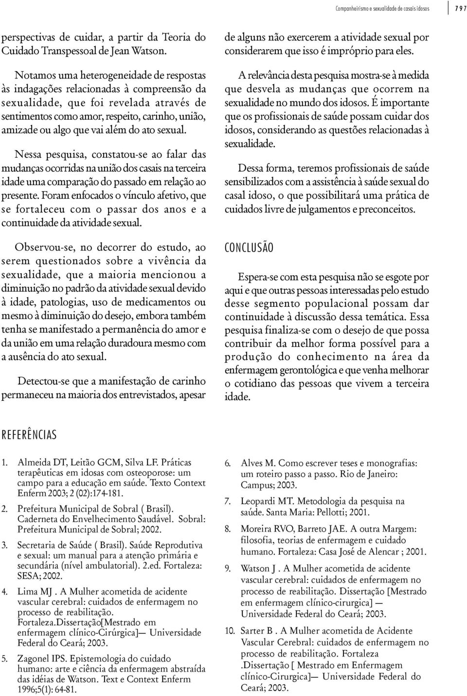 além do ato sexual. Nessa pesquisa, constatou-se ao falar das mudanças ocorridas na união dos casais na terceira idade uma comparação do passado em relação ao presente.