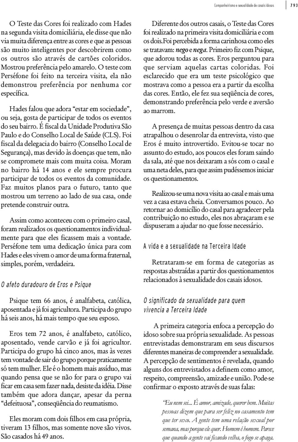 O teste com Perséfone foi feito na terceira visita, ela não demonstrou preferência por nenhuma cor específica.