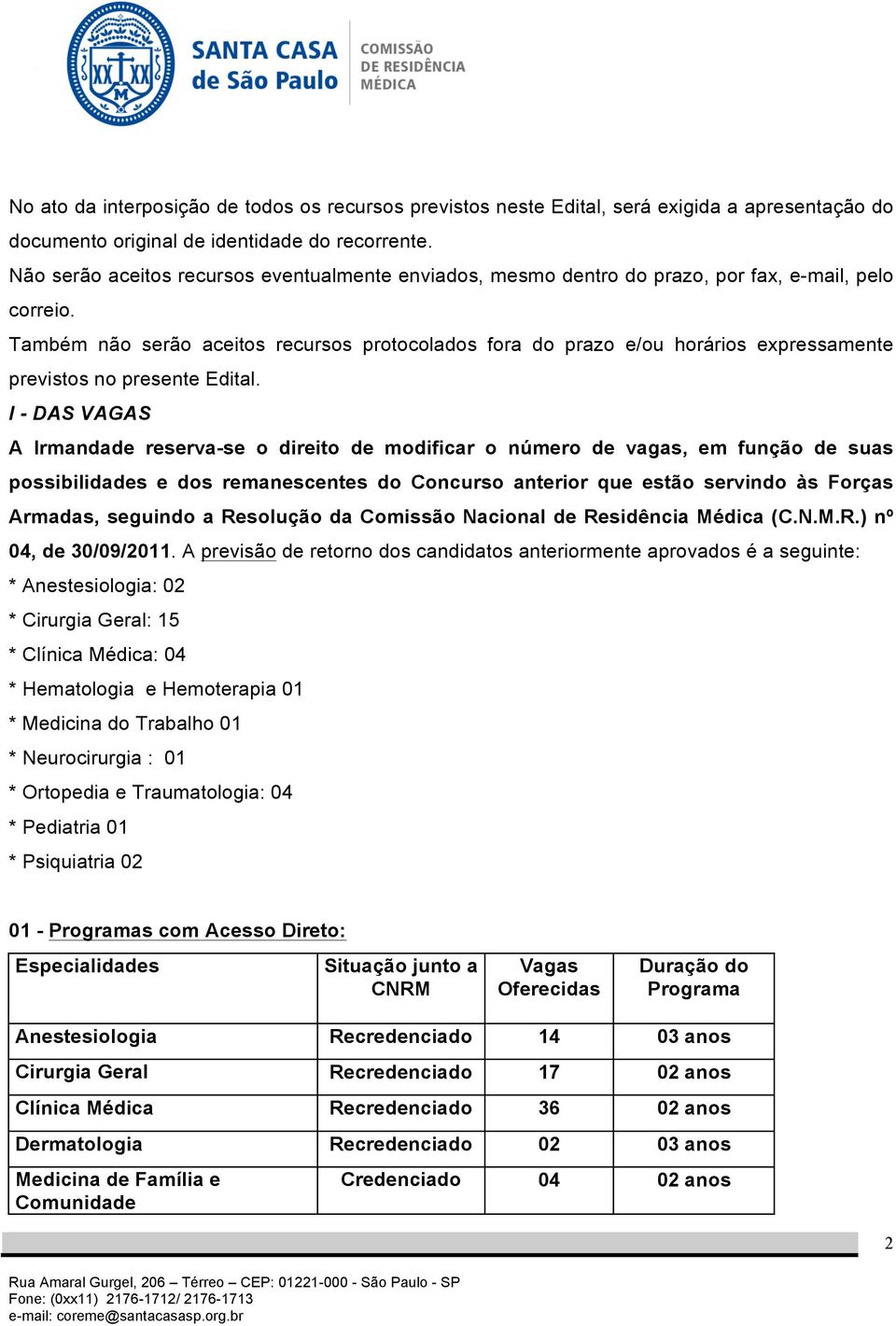 Também não serão aceitos recursos protocolados fora do prazo e/ou horários expressamente previstos no presente Edital.