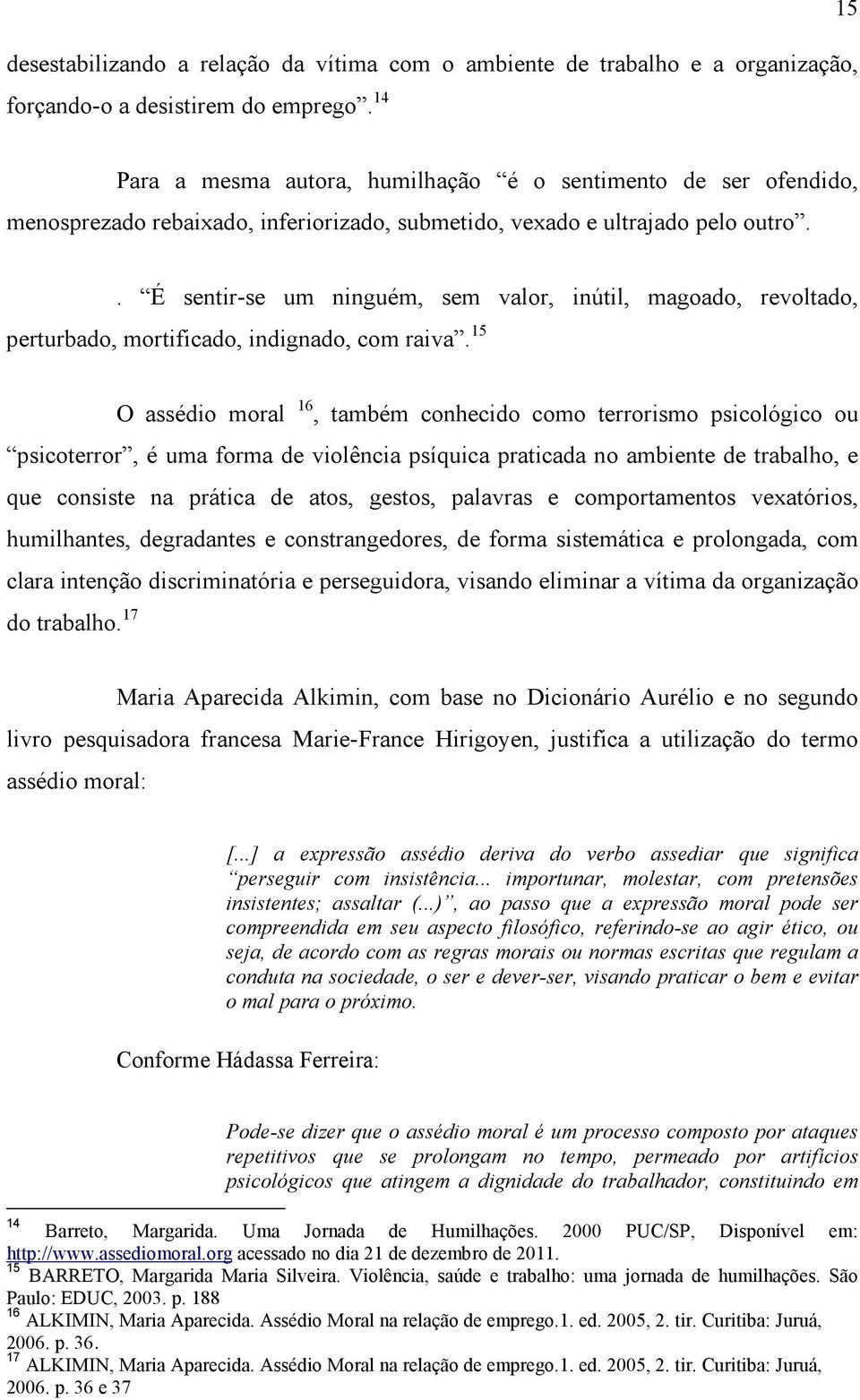 . É sentir-se um ninguém, sem valor, inútil, magoado, revoltado, perturbado, mortificado, indignado, com raiva.