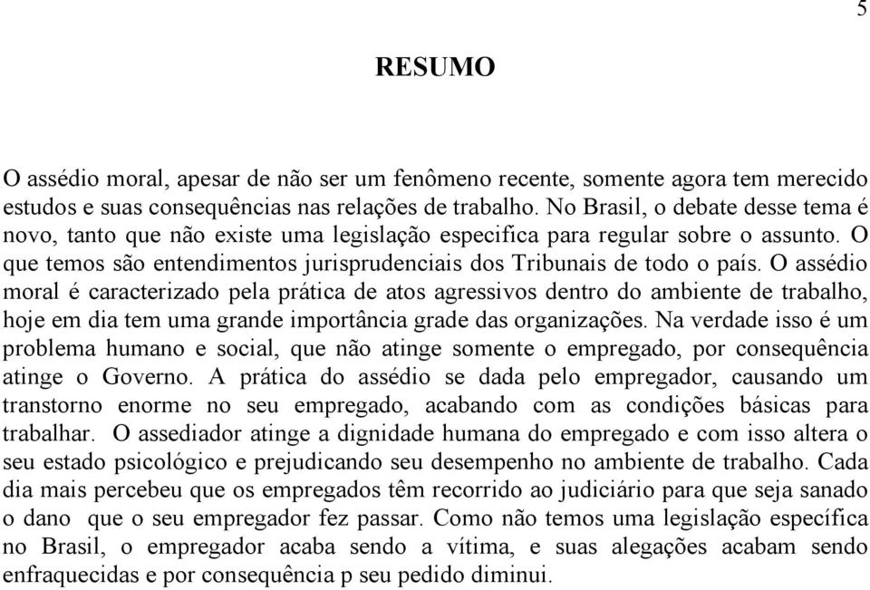 O assédio moral é caracterizado pela prática de atos agressivos dentro do ambiente de trabalho, hoje em dia tem uma grande importância grade das organizações.