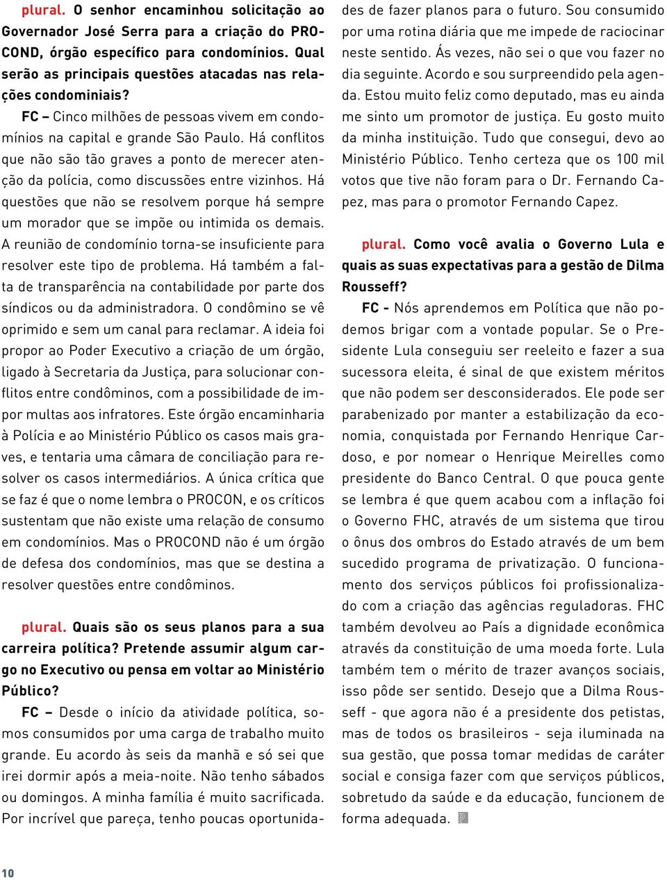 Há questões que não se resolvem porque há sempre um morador que se impõe ou intimida os demais. A reunião de condomínio torna-se insuficiente para resolver este tipo de problema.