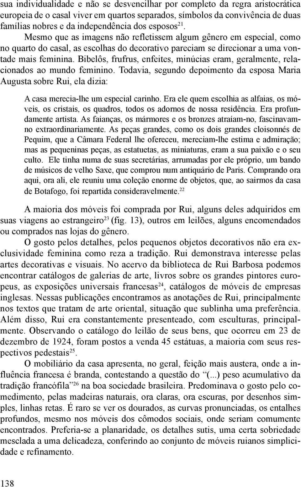 Bibelôs, frufrus, enfeites, minúcias eram, geralmente, relacionados ao mundo feminino. Todavia, segundo depoimento da esposa Maria Augusta sobre Rui, ela dizia: A casa merecia-lhe um especial carinho.