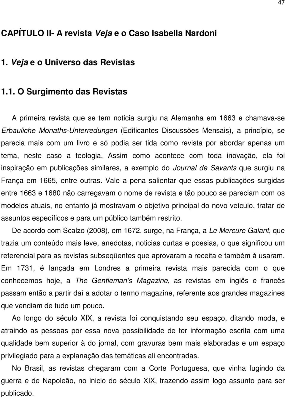 1. O Surgimento das Revistas A primeira revista que se tem noticia surgiu na Alemanha em 1663 e chamava-se Erbauliche Monaths-Unterredungen (Edificantes Discussões Mensais), a princípio, se parecia