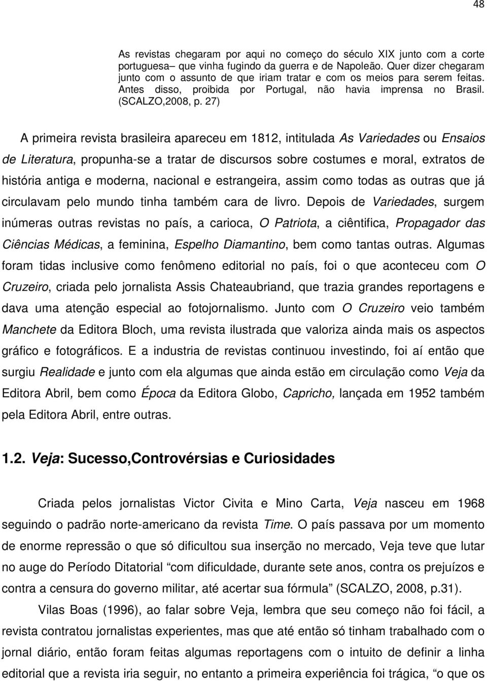 27) A primeira revista brasileira apareceu em 1812, intitulada As Variedades ou Ensaios de Literatura, propunha-se a tratar de discursos sobre costumes e moral, extratos de história antiga e moderna,